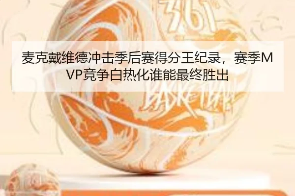 麦克戴维德冲击季后赛得分王纪录，赛季MVP竞争白热化谁能最终胜出