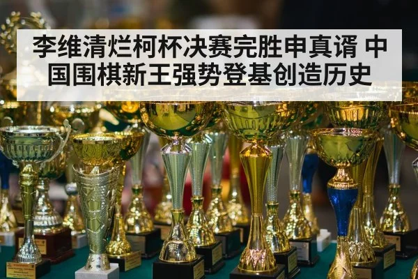 李维清烂柯杯决赛完胜申真谞 中国围棋新王强势登基创造历史