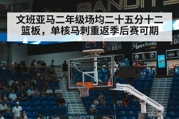 文班亚马二年级场均二十五分十二篮板，单核马刺重返季后赛可期